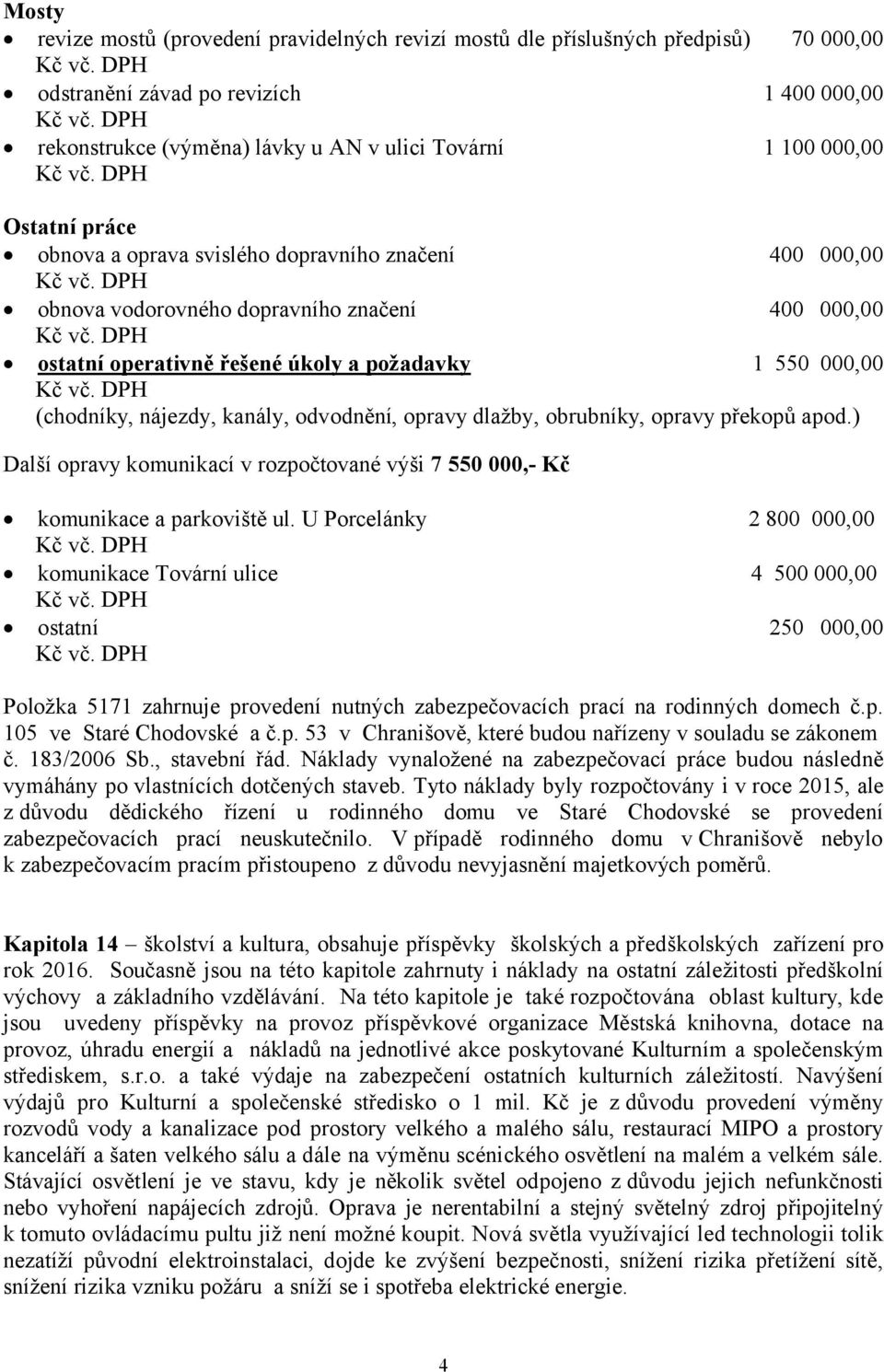 kanály, odvodnění, opravy dlažby, obrubníky, opravy překopů apod.) Další opravy komunikací v rozpočtované výši 7 550 000,- Kč komunikace a parkoviště ul.