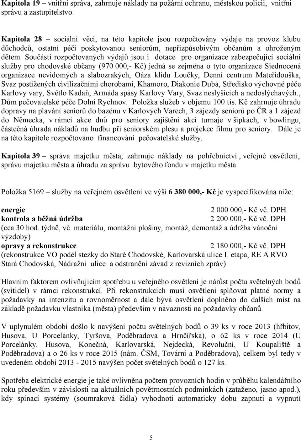 Součástí rozpočtovaných výdajů jsou i dotace pro organizace zabezpečující sociální služby pro chodovské občany (970 000,- Kč) jedná se zejména o tyto organizace Sjednocená organizace nevidomých a