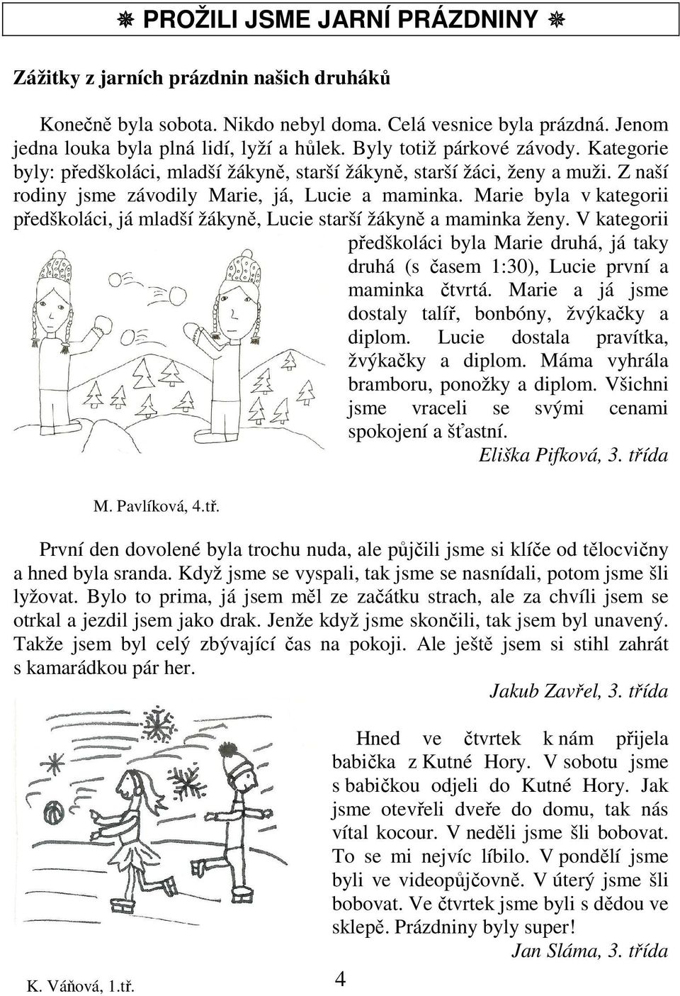 Marie byla v kategorii předškoláci, já mladší žákyně, Lucie starší žákyně a maminka ženy. V kategorii předškoláci byla Marie druhá, já taky druhá (s časem 1:30), Lucie první a maminka čtvrtá.