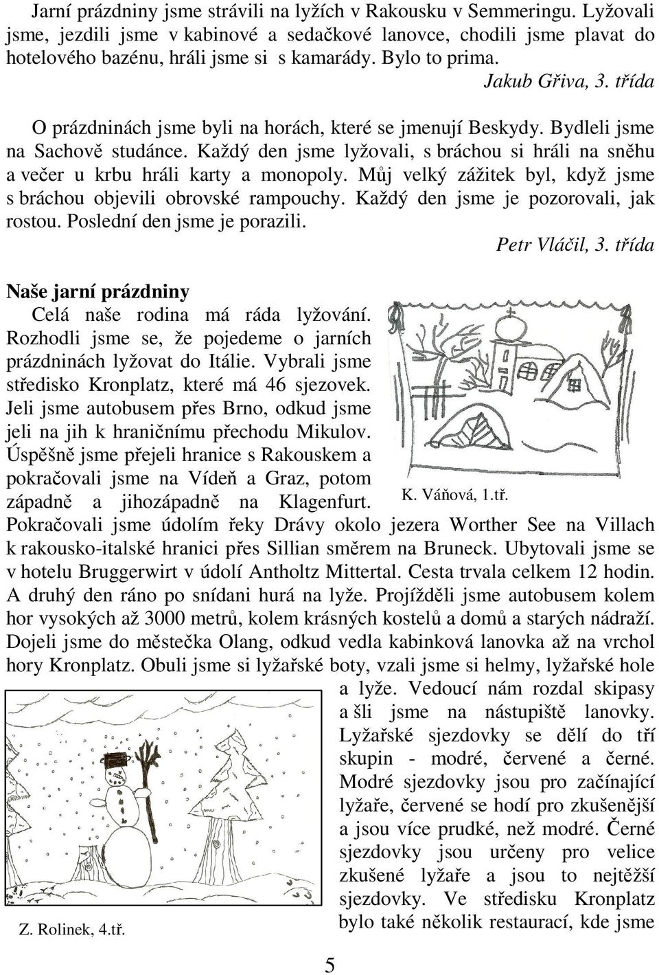 Každý den jsme lyžovali, s bráchou si hráli na sněhu a večer u krbu hráli karty a monopoly. Můj velký zážitek byl, když jsme s bráchou objevili obrovské rampouchy.