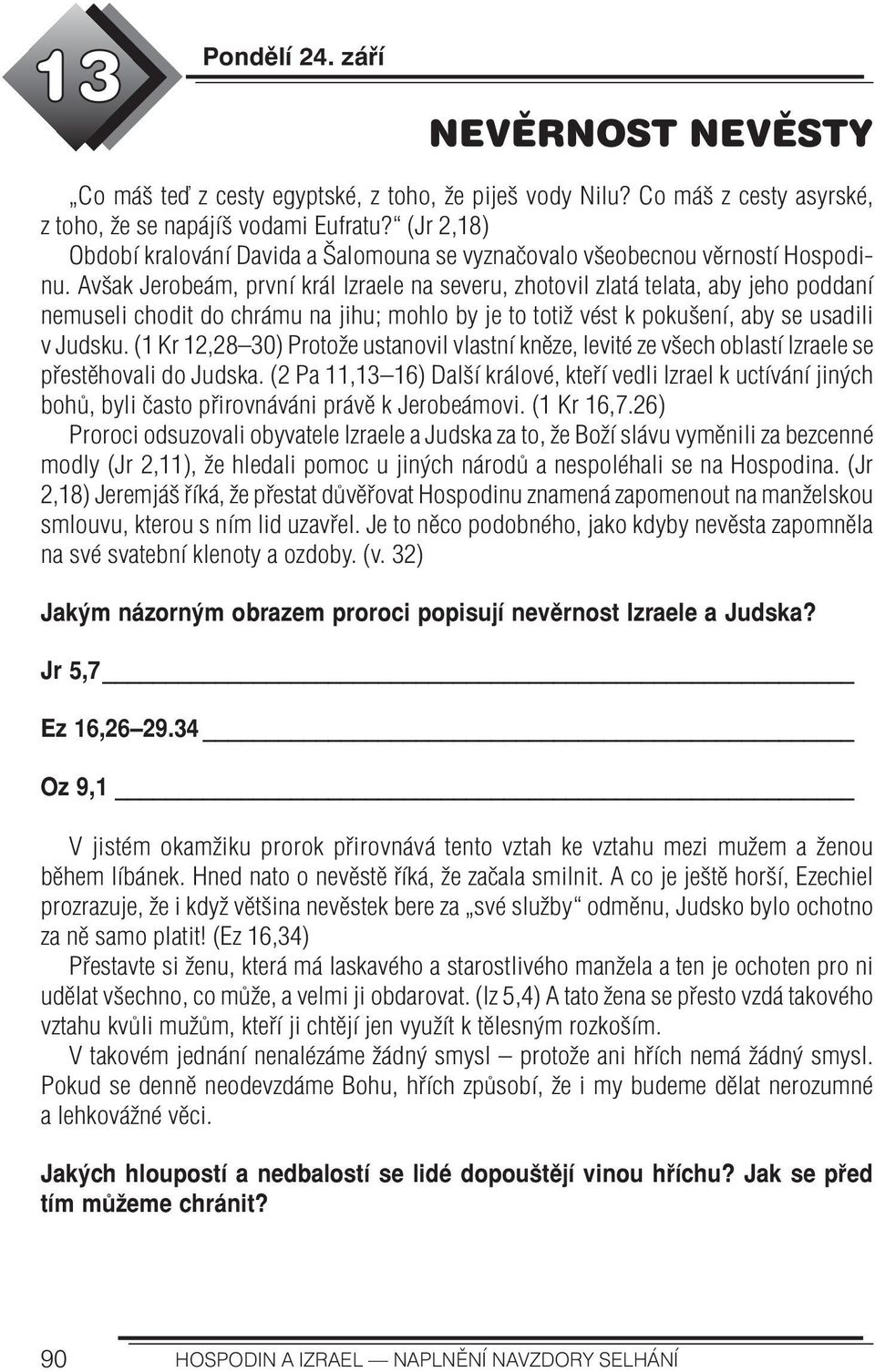 Avšak Jerobeám, první král Izraele na severu, zhotovil zlatá telata, aby jeho poddaní nemuseli chodit do chrámu na jihu; mohlo by je to totiž vést k pokušení, aby se usadili v Judsku.