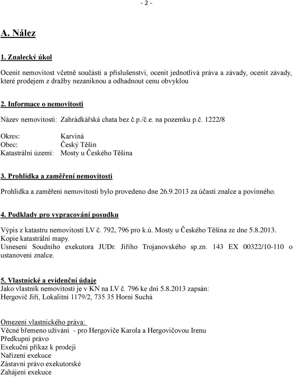 Prohlídka a zaměření nemovitosti Prohlídka a zaměření nemovitosti bylo provedeno dne 26.9.2013 za účasti znalce a povinného. 4. Podklady pro vypracování posudku Výpis z katastru nemovitostí LV č.