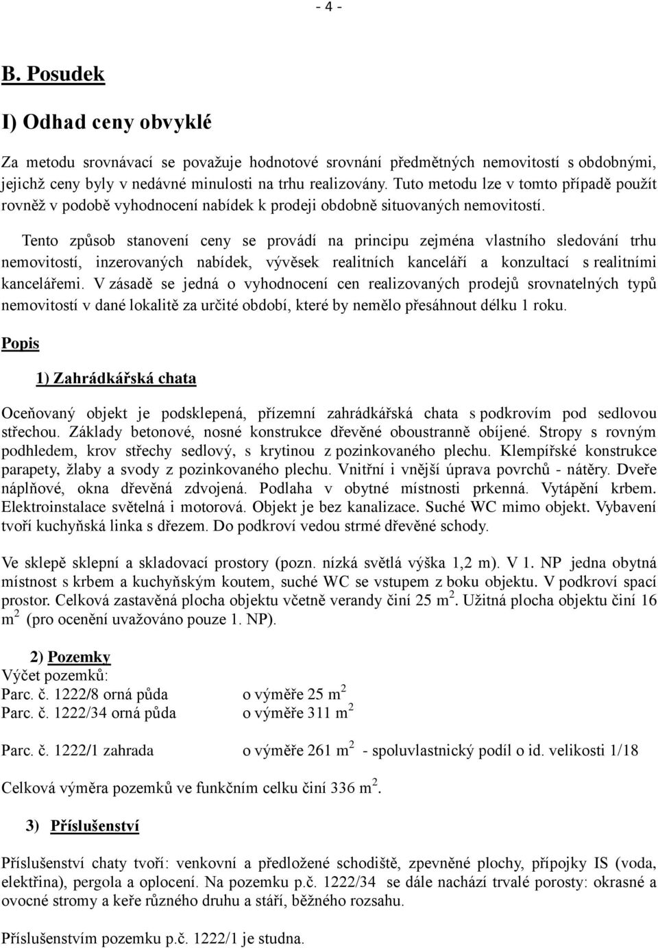 Tento způsob stanovení ceny se provádí na principu zejména vlastního sledování trhu nemovitostí, inzerovaných nabídek, vývěsek realitních kanceláří a konzultací s realitními kancelářemi.