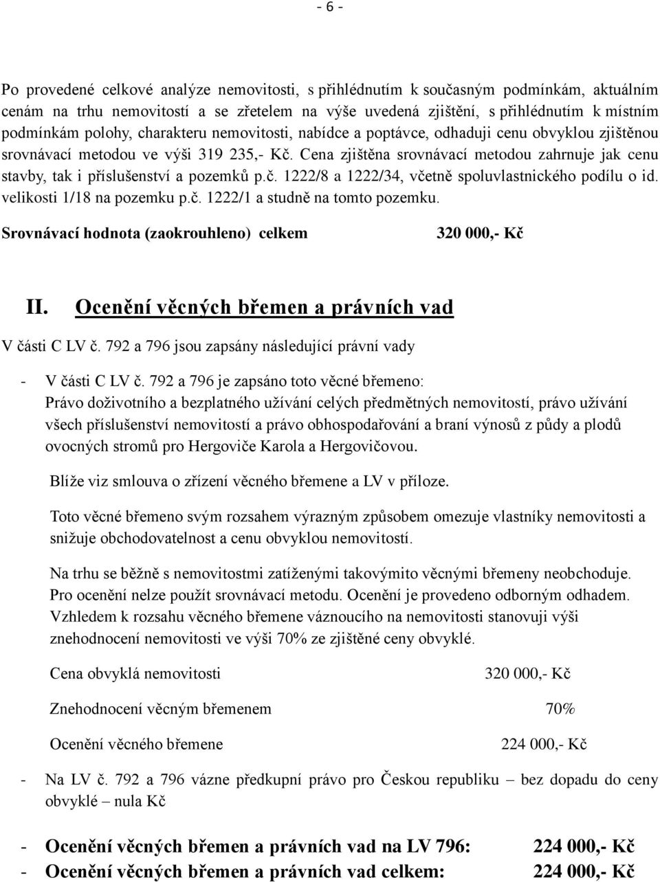 Cena zjištěna srovnávací metodou zahrnuje jak cenu stavby, tak i příslušenství a pozemků p.č. 1222/8 a 1222/34, včetně spoluvlastnického podílu o id. velikosti 1/18 na pozemku p.č. 1222/1 a studně na tomto pozemku.