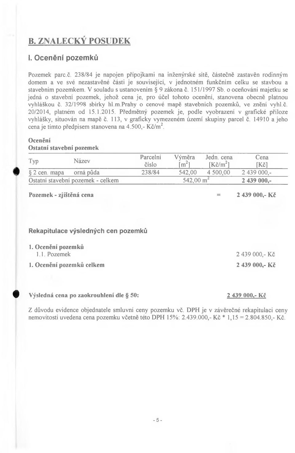 V souladu s ustanovením 9 zákona č. 151/1997 Sb. o oceňování majetku se jedná o stavební pozemek, jehož cena je, pro účel tohoto ocenění, stanovena obecně platnou vyhláškou č. 32/1998 sbírky hl.m.prahy o cenové mapě stavebních pozemků, ve znění vyhl.