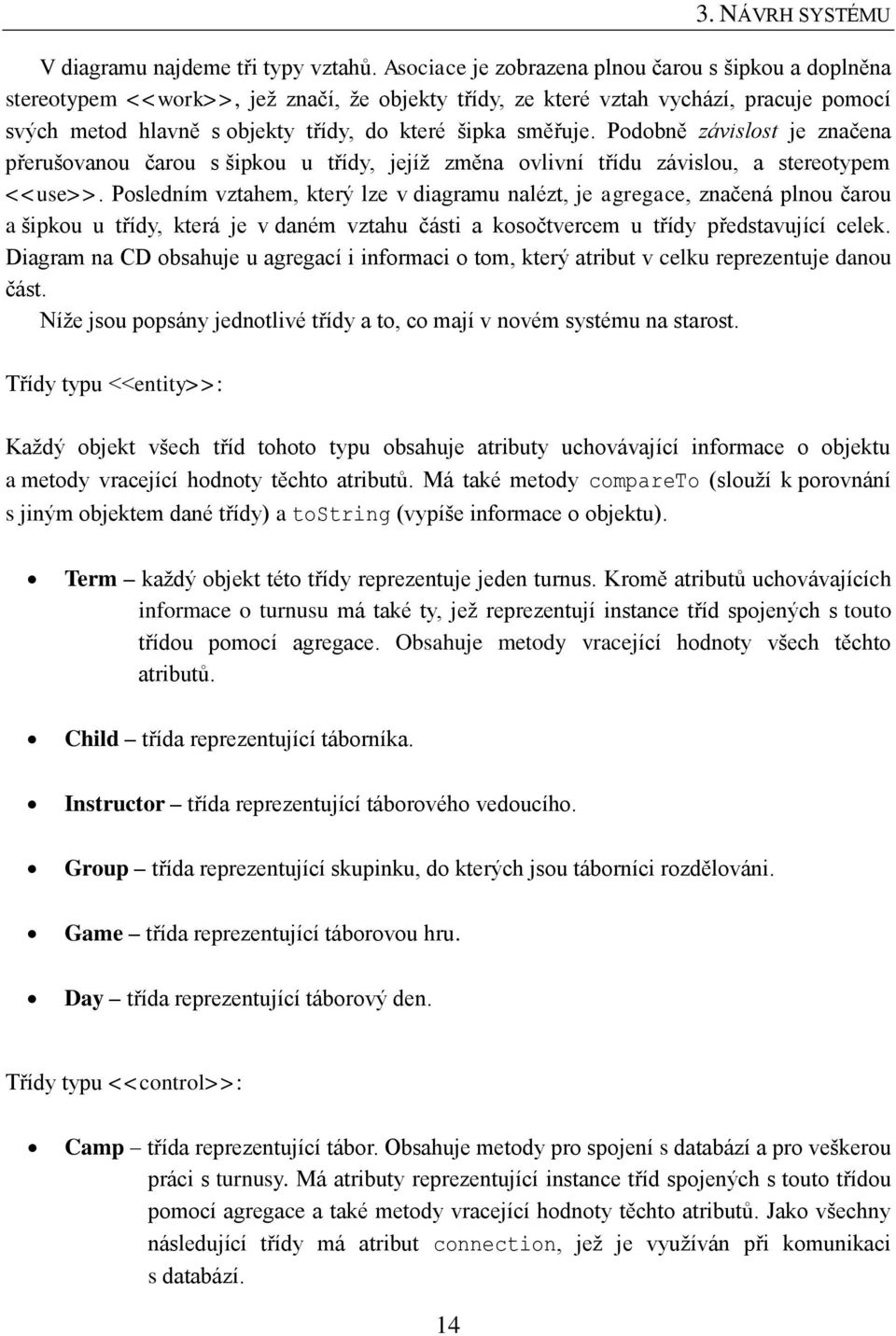 směřuje. Podobně závislost je značena přerušovanou čarou s šipkou u třídy, jejíž změna ovlivní třídu závislou, a stereotypem <<use>>.