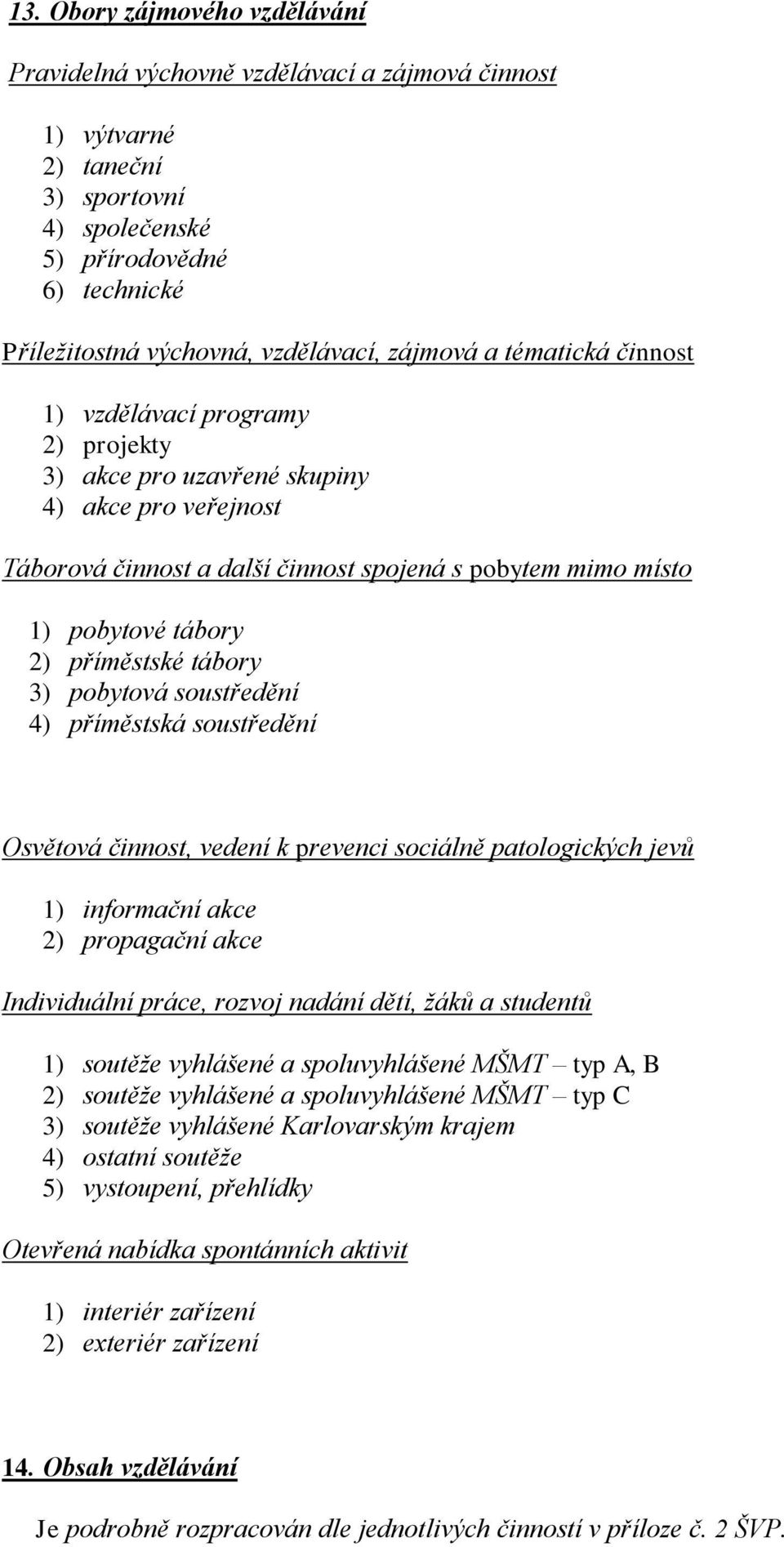 příměstské tábory 3) pobytová soustředění 4) příměstská soustředění Osvětová činnost, vedení k prevenci sociálně patologických jevů 1) informační akce 2) propagační akce Individuální práce, rozvoj