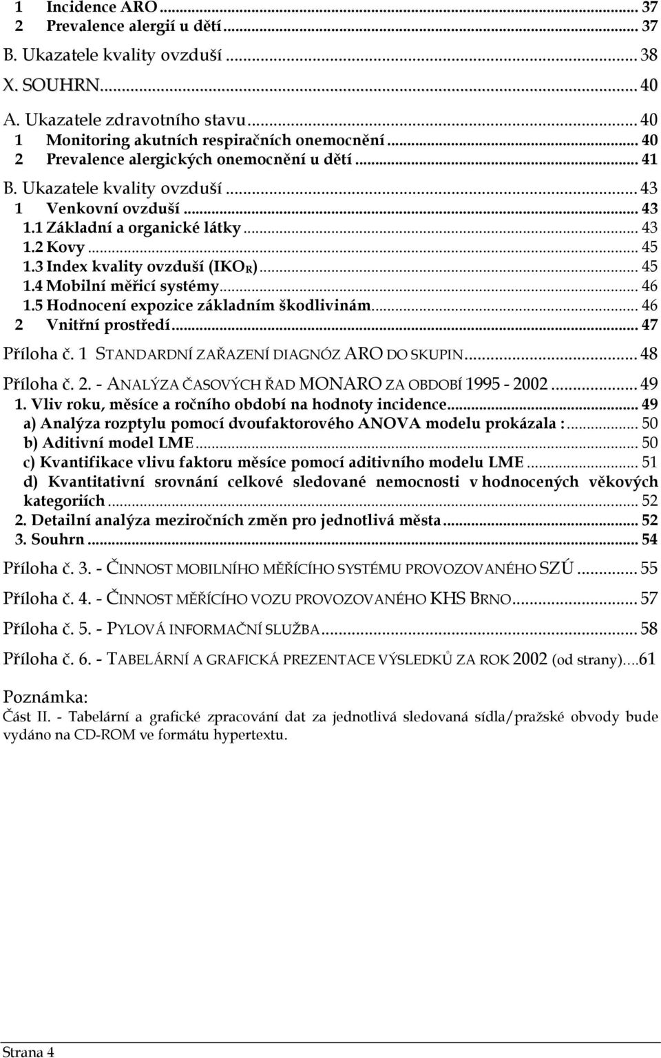 3 Index kvality ovzduší (IKO R )... 45 1.4 Mobilní měřicí systémy... 46 1.5 Hodnocení expozice základním škodlivinám... 46 2 Vnitřní prostředí... 47 Příloha č.