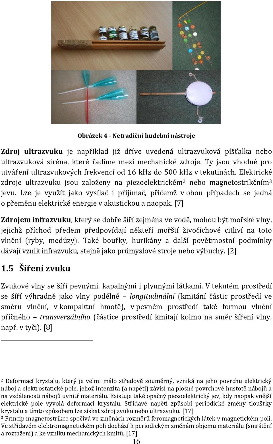 Lze je využít jako vysílač i přijímač, přičemž v obou případech se jedná o přeměnu elektrické energie v akustickou a naopak.