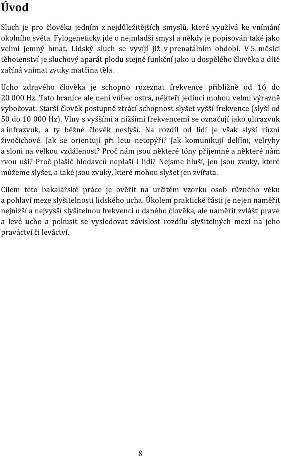 Ucho zdravého člověka je schopno rozeznat frekvence přibližně od 16 do 20 000 Hz. Tato hranice ale není vůbec ostrá, někteří jedinci mohou velmi výrazně vybočovat.