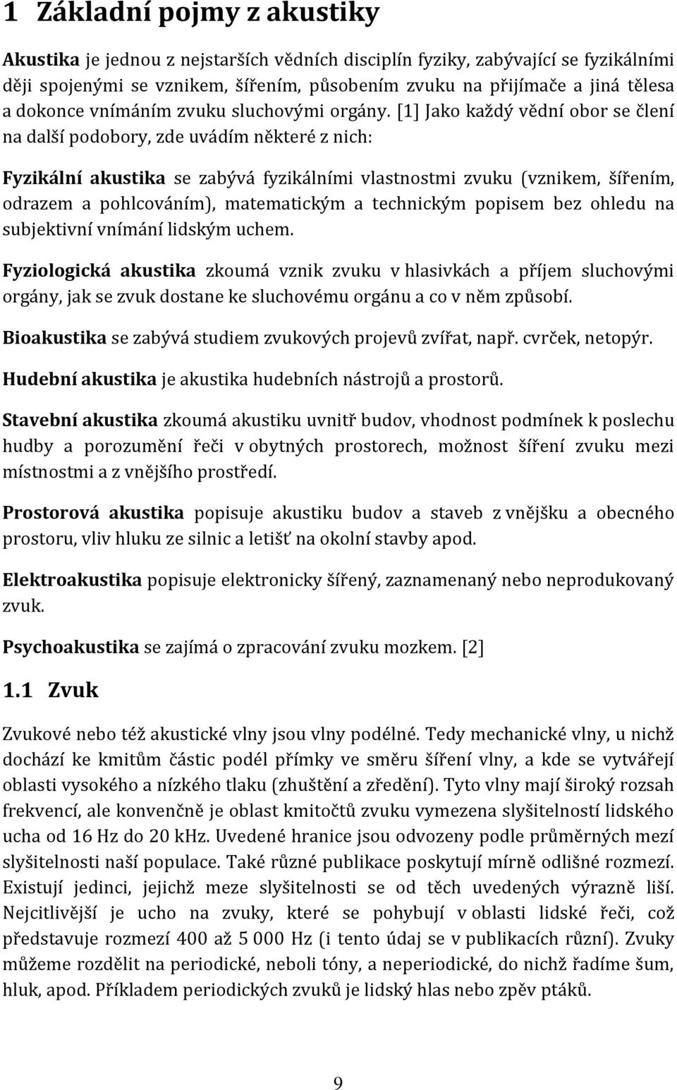 [1] Jako každý vědní obor se člení na další podobory, zde uvádím některé z nich: Fyzikální akustika se zabývá fyzikálními vlastnostmi zvuku (vznikem, šířením, odrazem a pohlcováním), matematickým a