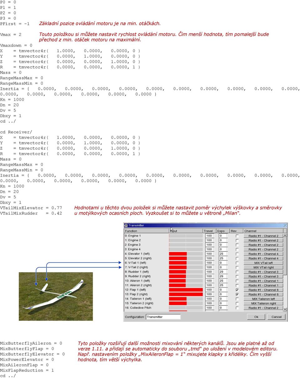 77 VTailMixRudder = 0.42 Hodnotami u těchto dvou položek si můžete nastavit poměr výchylek výškovky a směrovky u motýlkových ocasních ploch. Vyzkoušet si to můžete u větroně Milan.