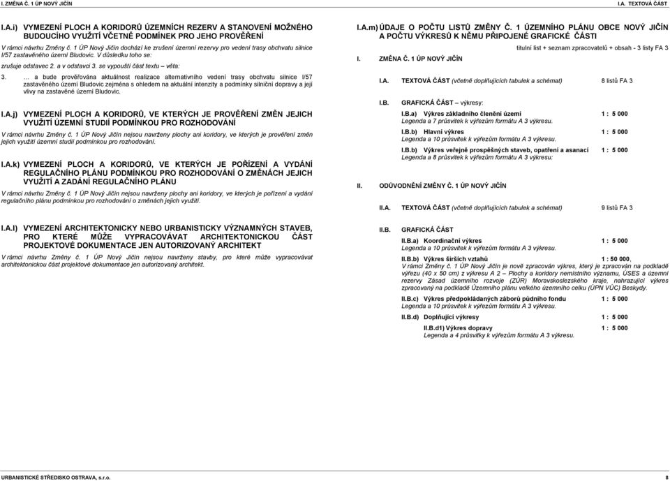 a bude prověřována aktuálnost realizace alternativního vedení trasy obchvatu silnice I/57 zastavěného území Bludovic zejména s ohledem na aktuální intenzity a podmínky silniční dopravy a její vlivy