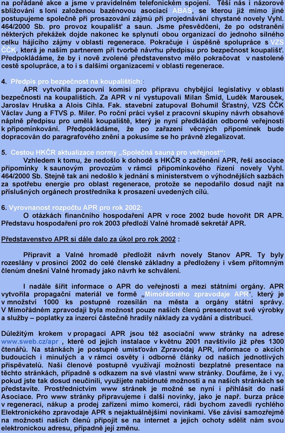 pro provoz koupališť a saun. Jsme přesvědčeni, že po odstranění některých překážek dojde nakonec ke splynutí obou organizací do jednoho silného celku hájícího zájmy v oblasti regenerace.