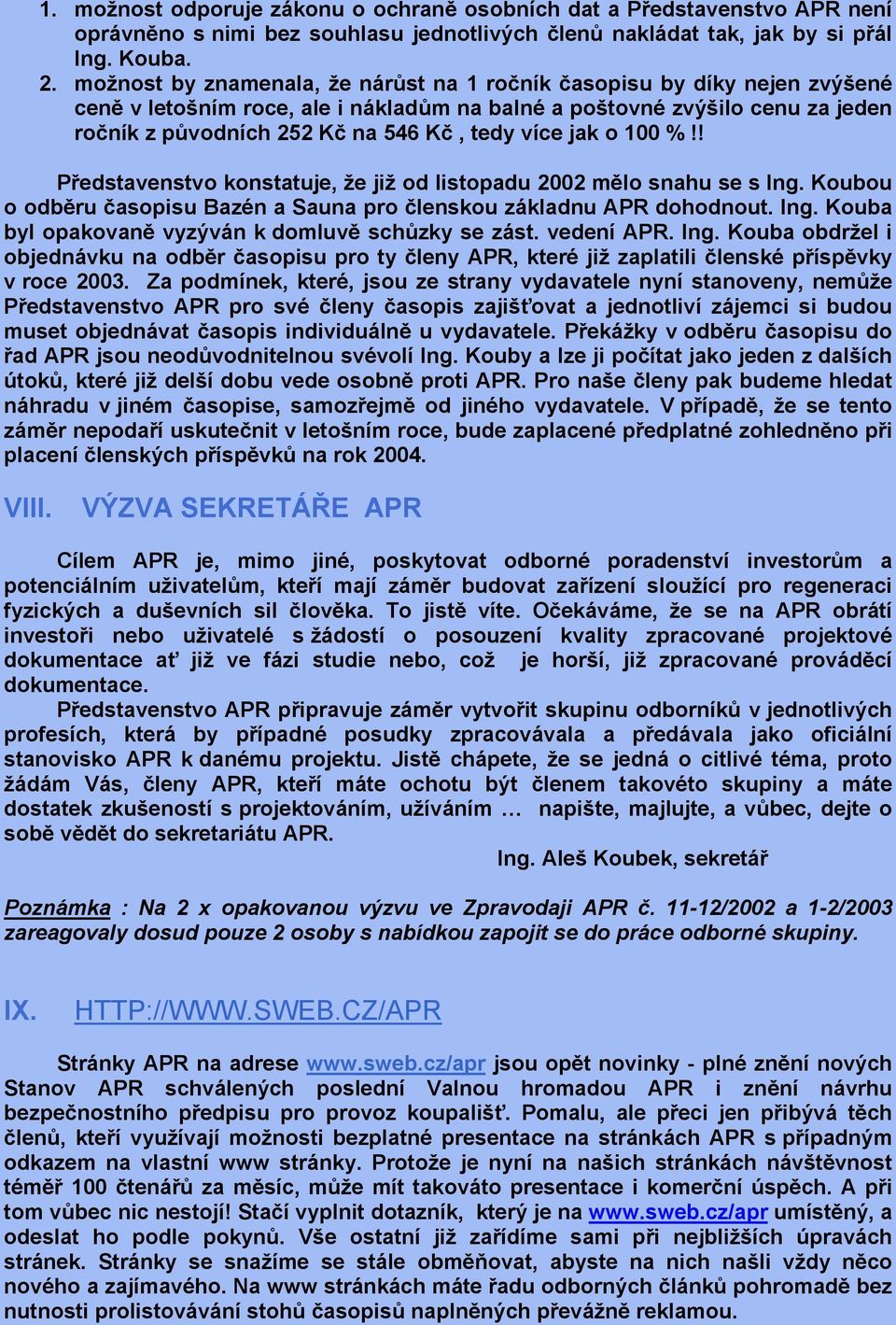 více jak o 100 %!! Představenstvo konstatuje, že již od listopadu 2002 mělo snahu se s Ing. Koubou o odběru časopisu Bazén a Sauna pro členskou základnu APR dohodnout. Ing. Kouba byl opakovaně vyzýván k domluvě schůzky se zást.