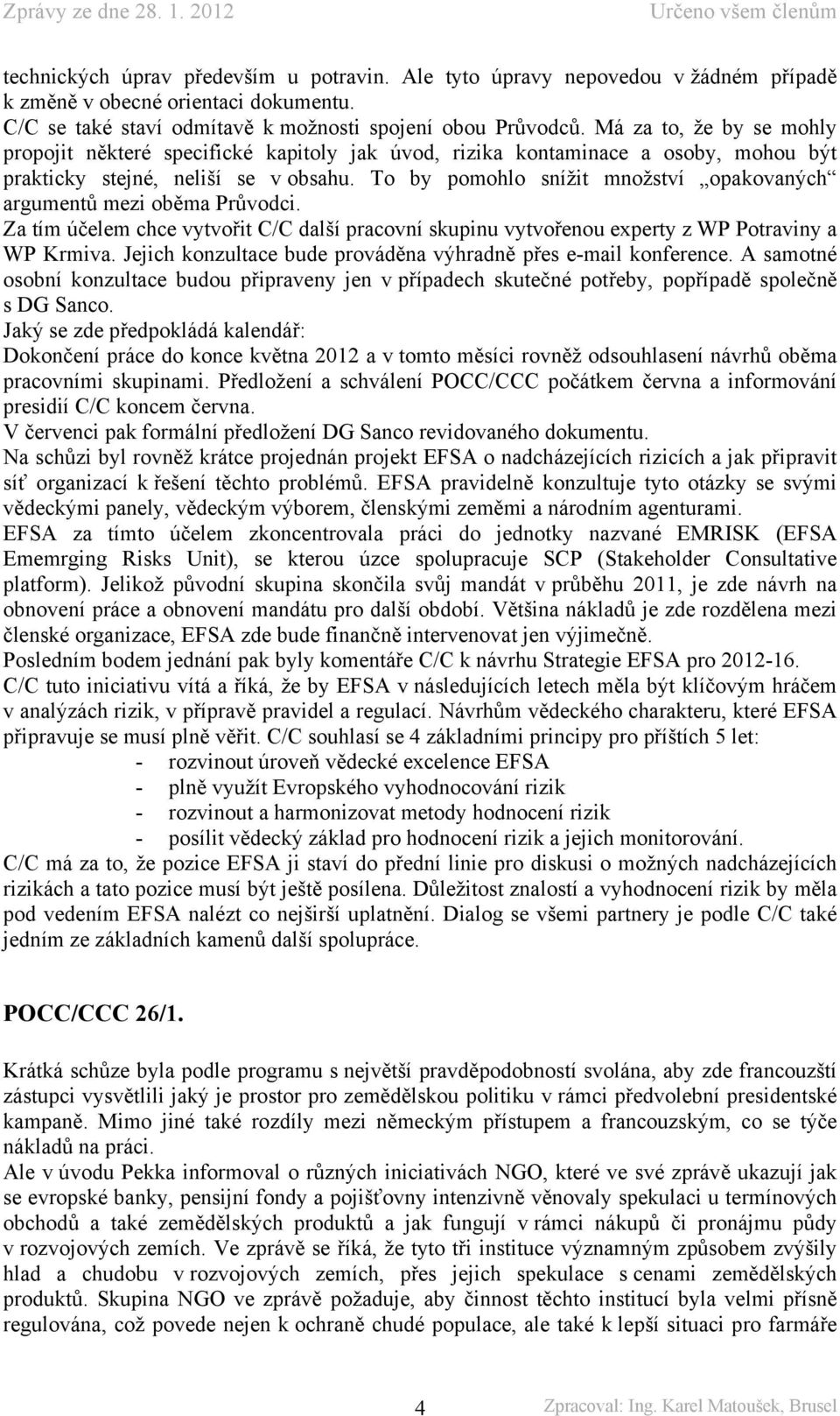 To by pomohlo snížit množství opakovaných argumentů mezi oběma Průvodci. Za tím účelem chce vytvořit C/C další pracovní skupinu vytvořenou experty z WP Potraviny a WP Krmiva.