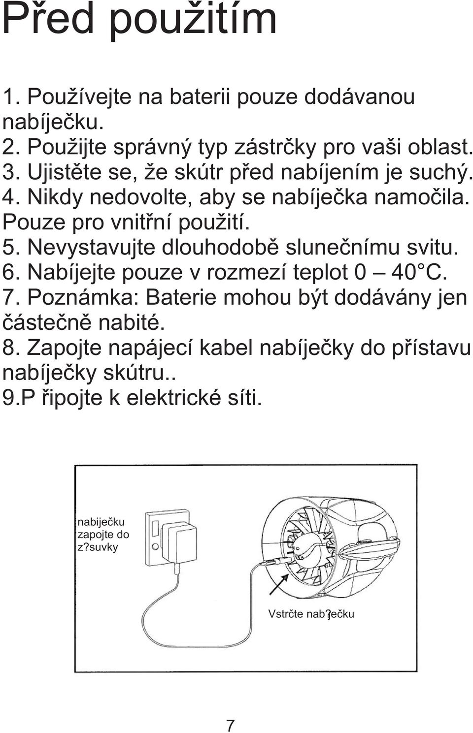 Nevystavujte dlouhodobì sluneènímu svitu. 6. Nabíjejte pouze v rozmezí teplot 0 40 C. 7.