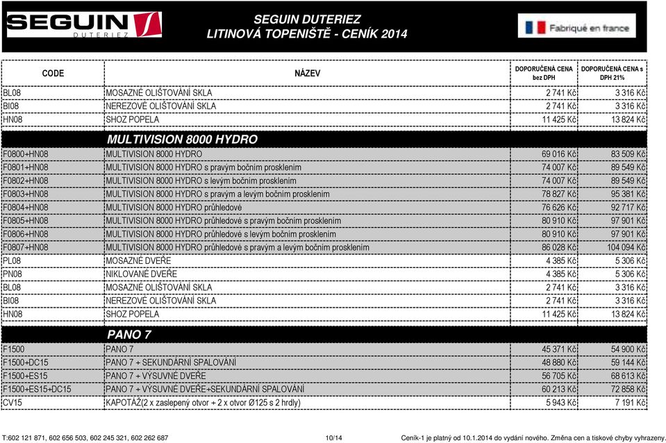 HYDRO s pravým a levým bočním prosklením 78 827 Kč 95 381 Kč F0804+HN08 MULTIVISION 8000 HYDRO průhledové 76 626 Kč 92 717 Kč F0805+HN08 MULTIVISION 8000 HYDRO průhledové s pravým bočním prosklením