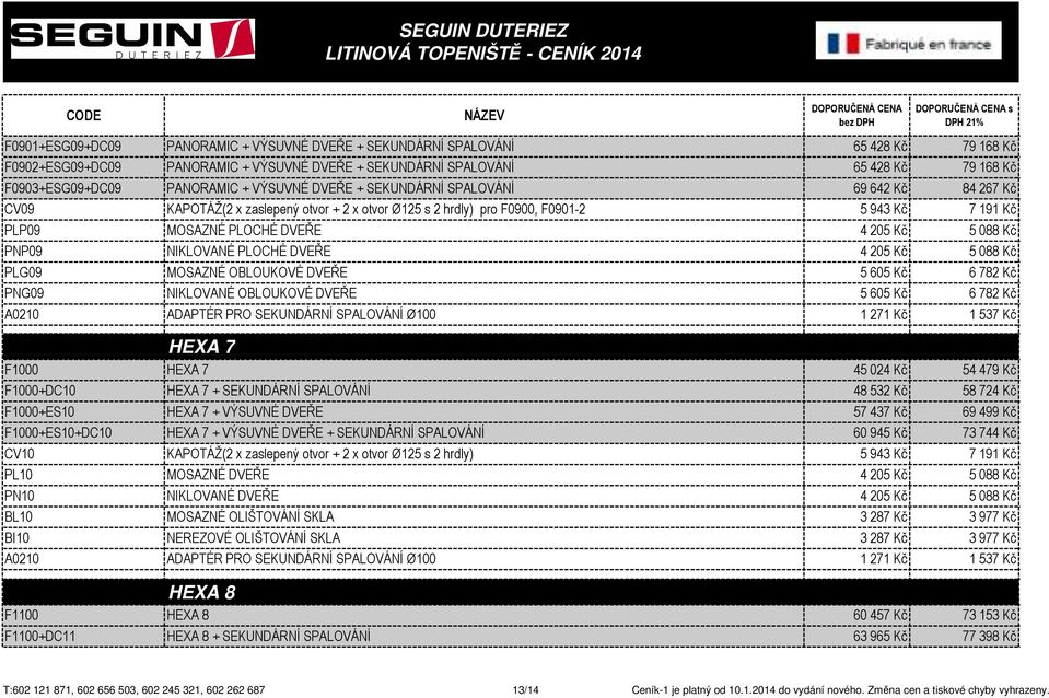 Kč PNP09 NIKLOVANÉ PLOCHÉ DVEŘE 4 205 Kč 5 088 Kč PLG09 MOSAZNÉ OBLOUKOVÉ DVEŘE 5 605 Kč 6 782 Kč PNG09 NIKLOVANÉ OBLOUKOVÉ DVEŘE 5 605 Kč 6 782 Kč HEXA 7 F1000 HEXA 7 45 024 Kč 54 479 Kč F1000+DC10