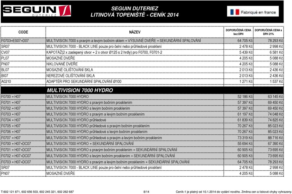 MOSAZNÉ OLIŠTOVÁNÍ SKLA 2 013 Kč 2 436 Kč BI07 NEREZOVÉ OLIŠTOVÁNÍ SKLA 2 013 Kč 2 436 Kč MULTIVISION 7000 HYDRO F0700 + H07 MULTIVISION 7000 HYDRO 52 186 Kč 63 145 Kč F0701 + H07 MULTIVISION 7000