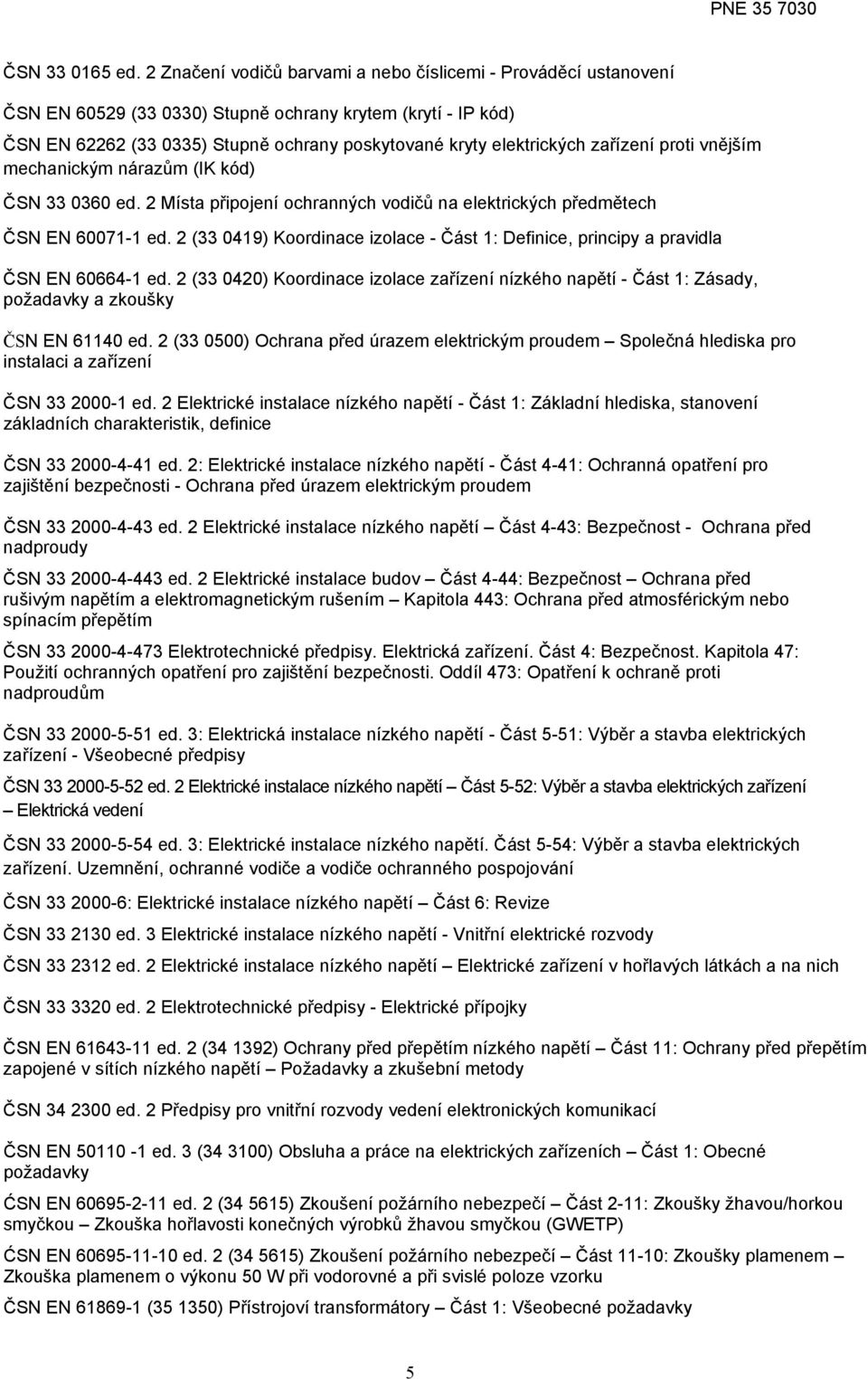 zařízení proti vnějším mechanickým nárazům (IK kód) ČSN 33 0360 ed. 2 Místa připojení ochranných vodičů na elektrických předmětech ČSN EN 60071-1 ed.