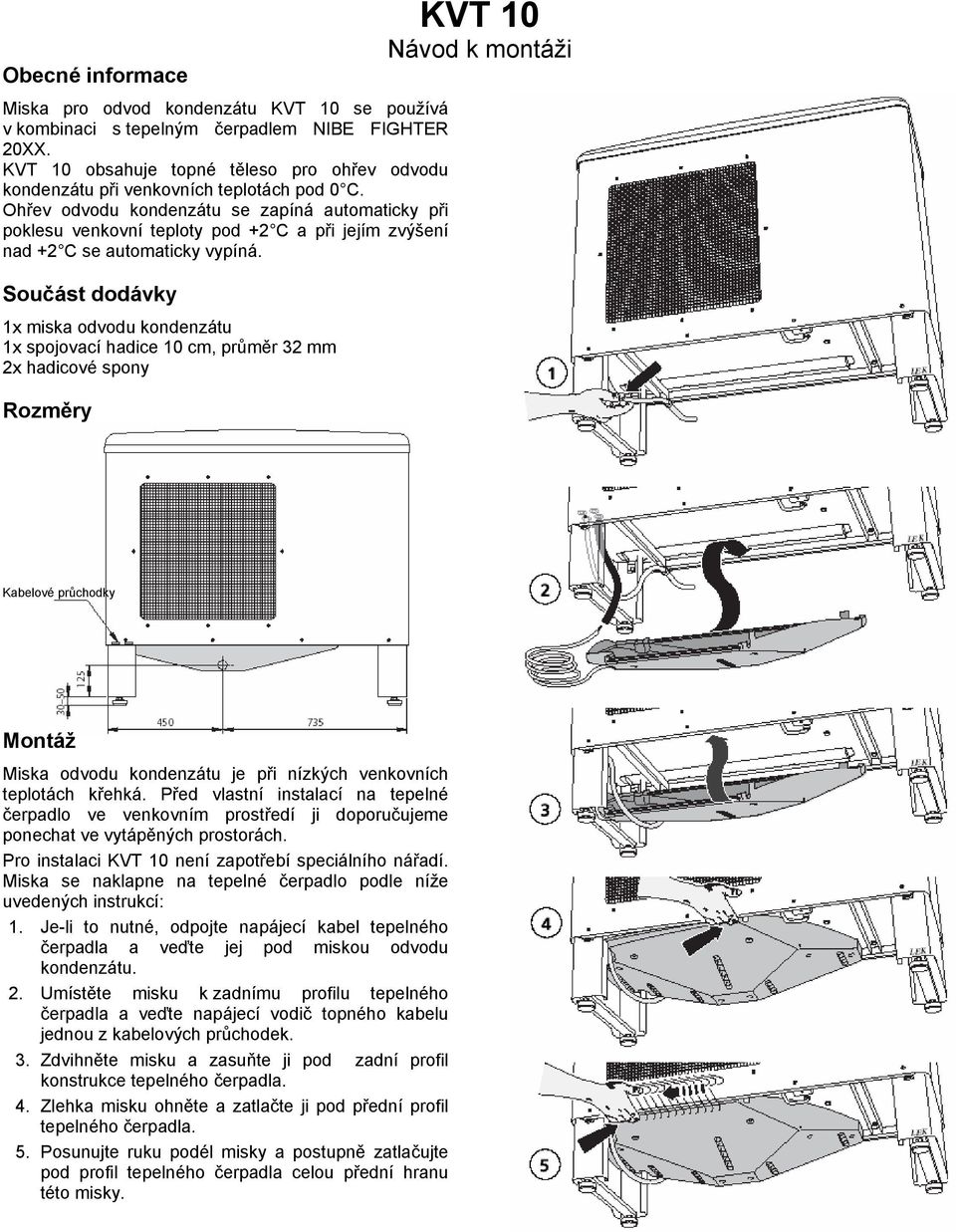 Ohřev odvodu kondenzátu se zapíná automaticky při poklesu venkovní teploty pod +2 C a při jejím zvýšení nad +2 C se automaticky vypíná.