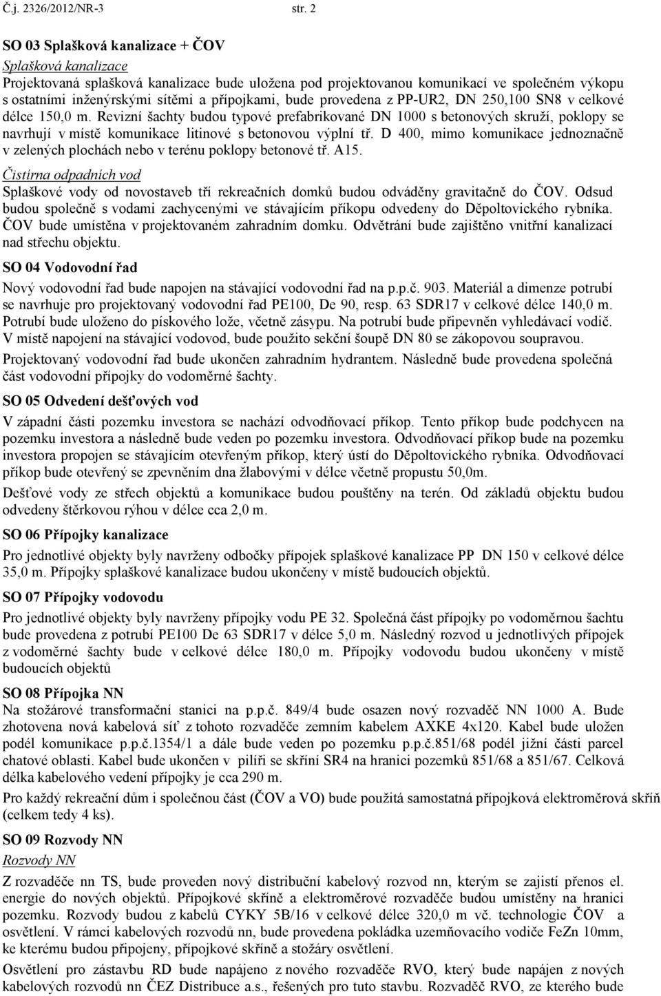 bude provedena z PP-UR2, DN 250,100 SN8 v celkové délce 150,0 m.