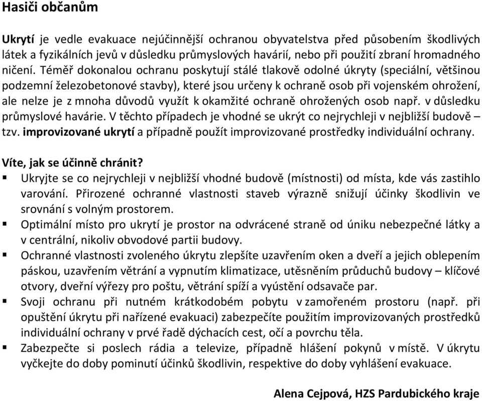 Téměř dokonalou ochranu poskytují stálé tlakově odolné úkryty (speciální, většinou podzemní železobetonové stavby), které jsou určeny k ochraně osob při vojenském ohrožení, ale nelze je z mnoha