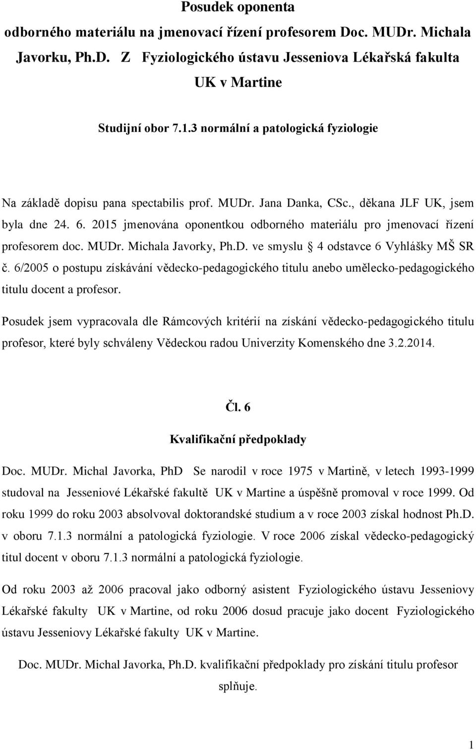 2015 jmenována oponentkou odborného materiálu pro jmenovací řízení profesorem doc. MUDr. Michala Javorky, Ph.D. ve smyslu 4 odstavce 6 Vyhlášky MŠ SR č.