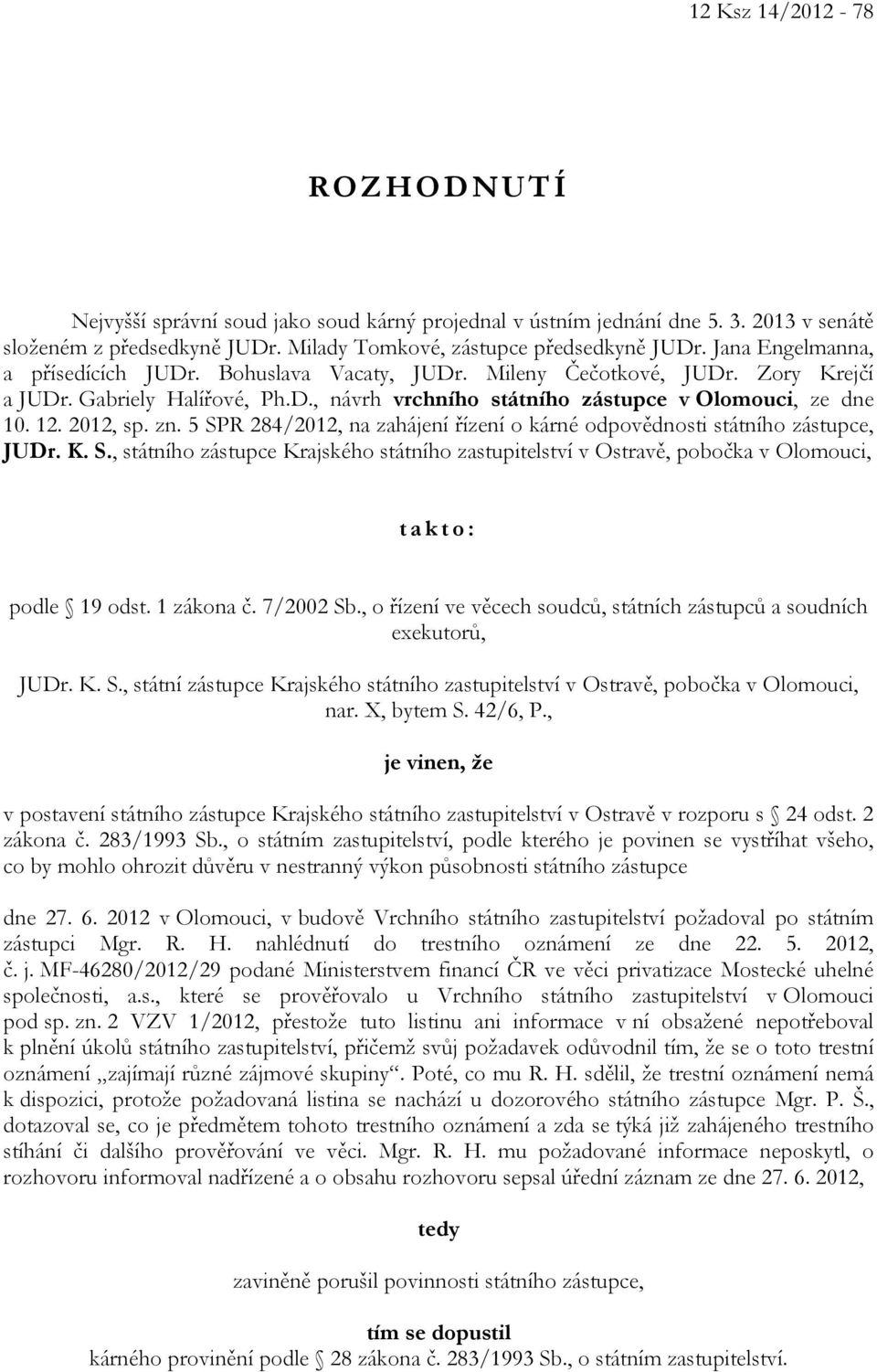 zn. 5 SPR 284/2012, na zahájení řízení o kárné odpovědnosti státního zástupce, JUDr. K. S., státního zástupce Krajského státního zastupitelství v Ostravě, pobočka v Olomouci, takto: podle 19 odst.