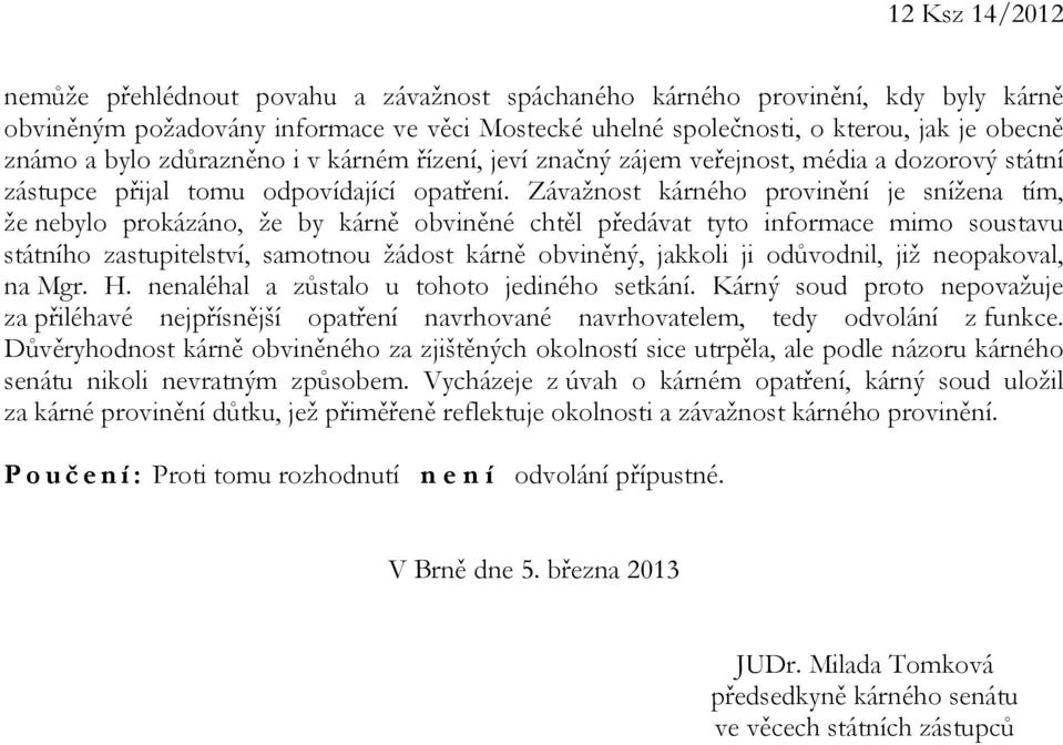 Závažnost kárného provinění je snížena tím, že nebylo prokázáno, že by kárně obviněné chtěl předávat tyto informace mimo soustavu státního zastupitelství, samotnou žádost kárně obviněný, jakkoli ji