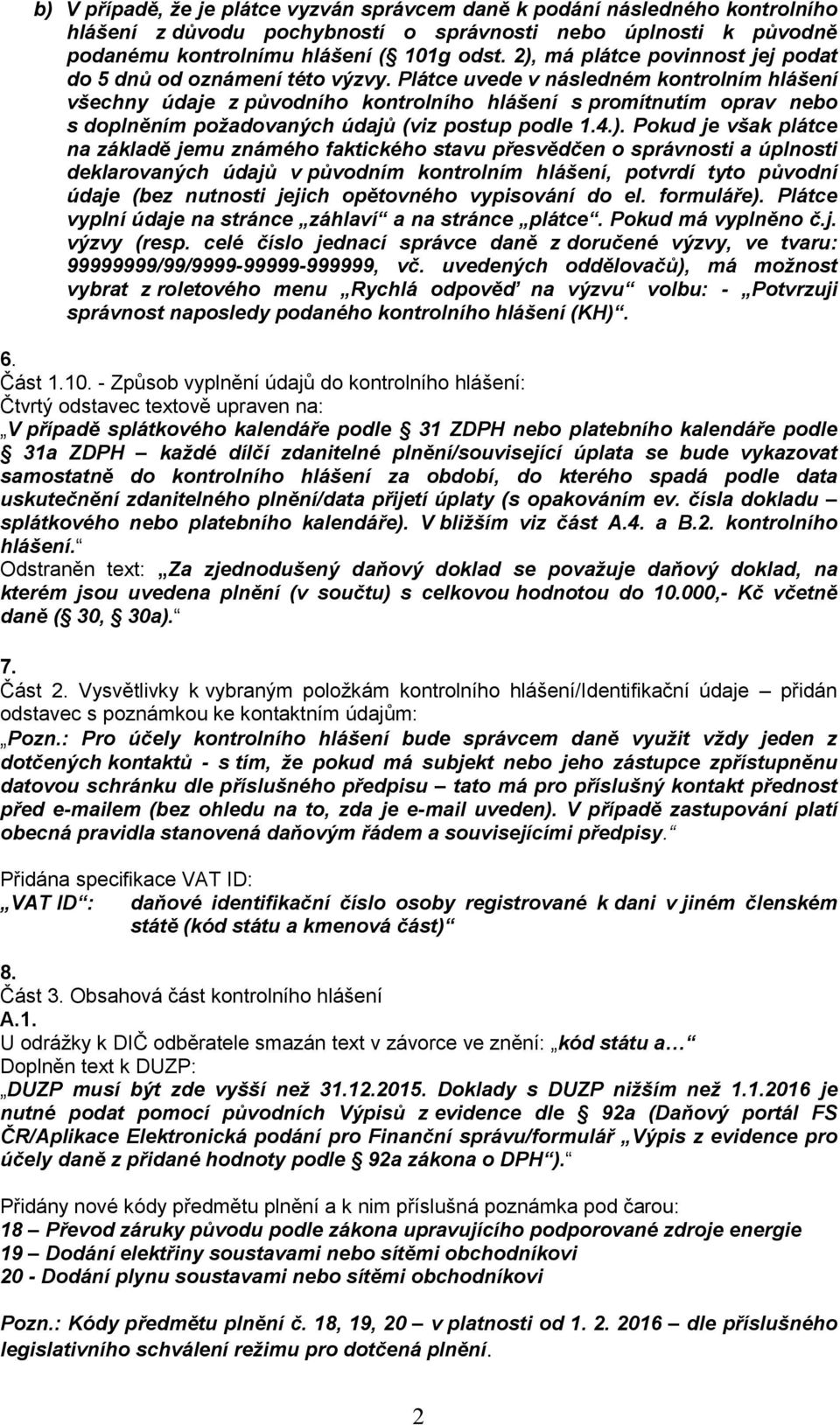 Plátce uvede v následném kontrolním hlášení všechny údaje z původního kontrolního hlášení s promítnutím oprav nebo s doplněním požadovaných údajů (viz postup podle 1.4.).