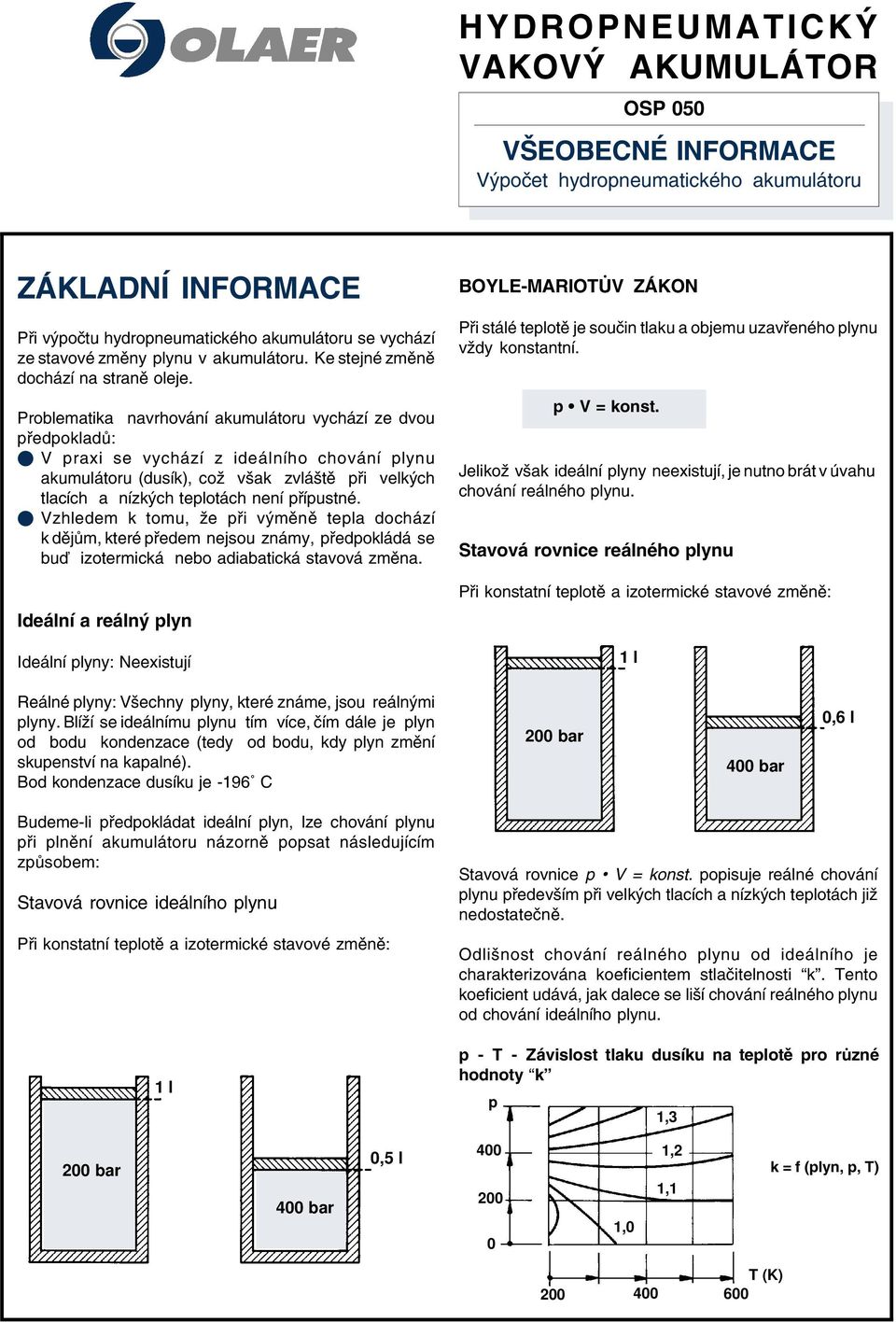 Problematika navrhování akumulátoru vychází ze dvou ředokladů: raxi se vychází z ideálního chování lynu akumulátoru (dusík), což však zvláště ři velkých tlacích a nízkých telotách není říustné.