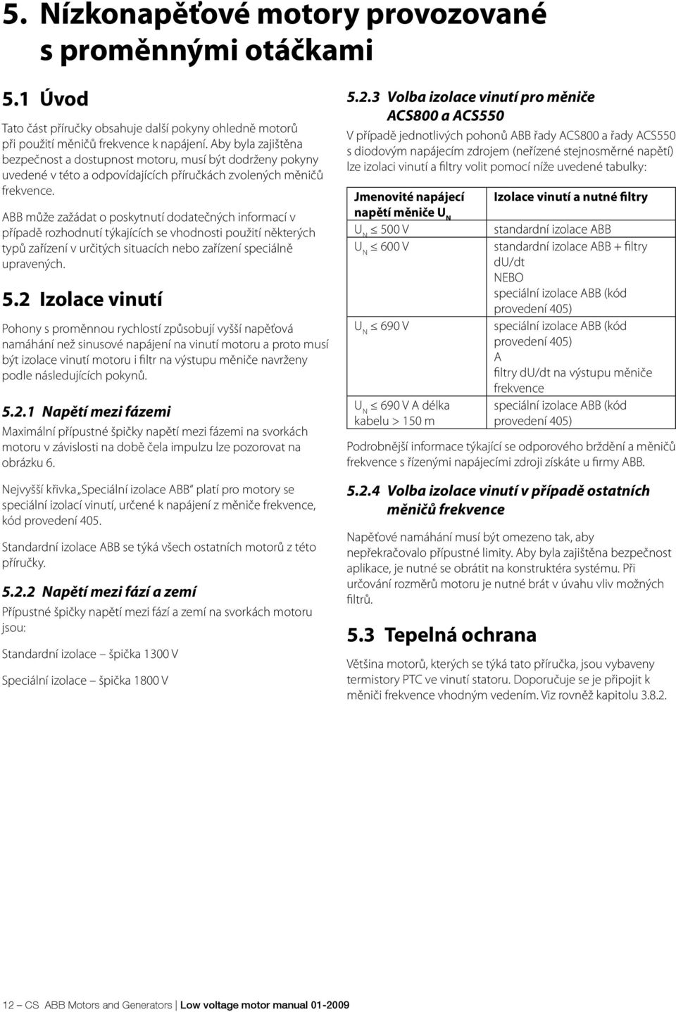 ABB může zažádat o poskytnutí dodatečných informací v případě rozhodnutí týkajících se vhodnosti použití některých typů zařízení v určitých situacích nebo zařízení speciálně upravených. 5.