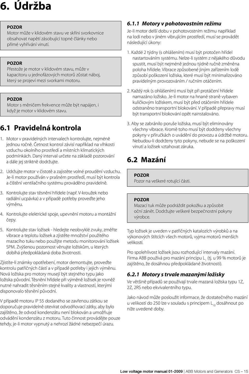 Motor s měničem frekvence může být napájen, i když je motor v klidovém stavu. 6.1 Pravidelná kontrola 1. Motor v pravidelných intervalech kontrolujte, nejméně jednou ročně.