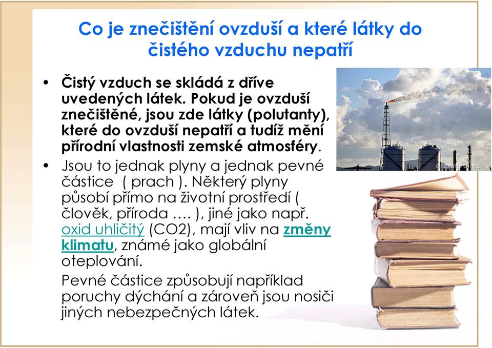 Jsou to jednak plyny a jednak pevné částice ( prach ). Některý plyny působí přímo na životní prostředí ( člověk, příroda. ), jiné jako např.