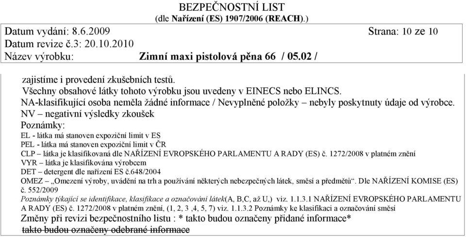 NV negativní výsledky zkoušek Poznámky: EL - látka má stanoven expoziční limit v ES PEL - látka má stanoven expoziční limit v ČR CLP látka je klasifikovaná dle ŘÍZENÍ EVROPSKÉHO PARLAMENTU A RADY