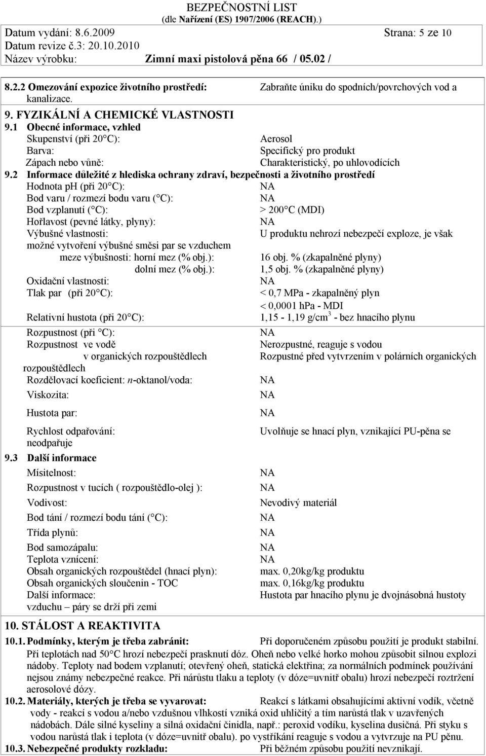 2 Informace důležité z hlediska ochrany zdraví, bezpečnosti a životního prostředí Hodnota ph (při 20 C): Bod varu / rozmezí bodu varu ( C): Bod vzplanutí ( C): > 200 C (MDI) Hořlavost (pevné látky,