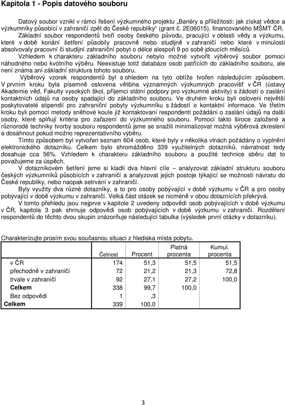 Základní soubor respondentů tvoří osoby českého původu, pracující v oblasti vědy a výzkumu, které v době konání šetření působily pracovně nebo studijně v zahraničí nebo které v minulosti absolvovaly