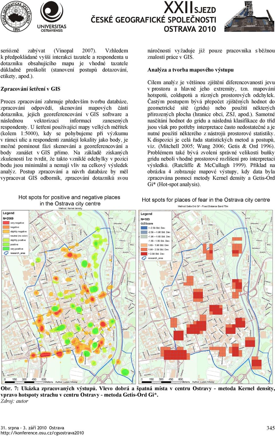 Zpracování šetření v GIS Proces zpracování zahrnuje především tvorbu databáze, zpracování odpovědí, skenování mapových částí dotazníku, jejich georeferencování v GIS software a následnou vektorizaci