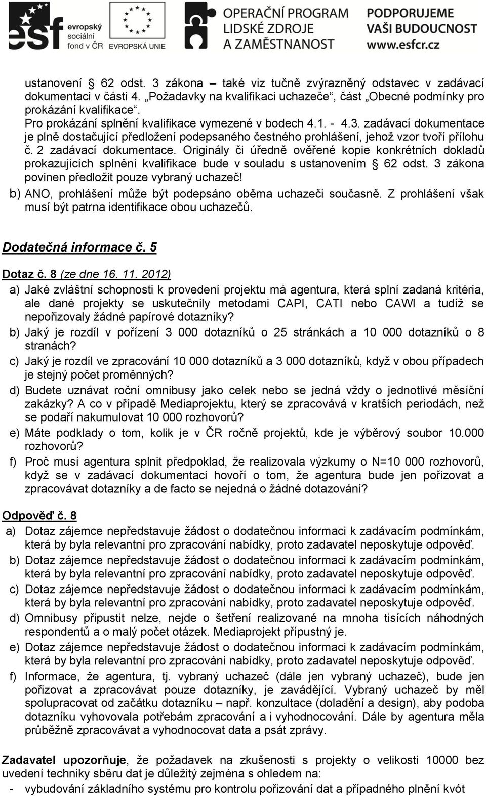 Originály či úředně ověřené kopie konkrétních dokladů prokazujících splnění kvalifikace bude v souladu s ustanovením 62 odst. 3 zákona povinen předložit pouze vybraný uchazeč!