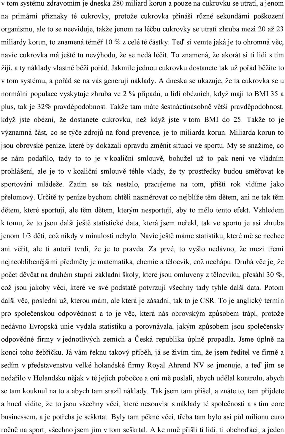 Teď si vemte jaká je to ohromná věc, navíc cukrovka má ještě tu nevýhodu, že se nedá léčit. To znamená, že akorát si ti lidi s tím žijí, a ty náklady vlastně běží pořád.