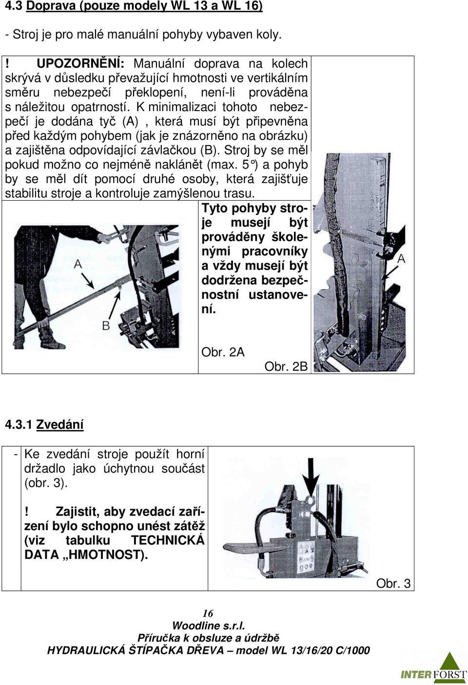 K minimalizaci tohoto nebezpečí je dodána tyč (A), která musí být připevněna před každým pohybem (jak je znázorněno na obrázku) a zajištěna odpovídající závlačkou (B).