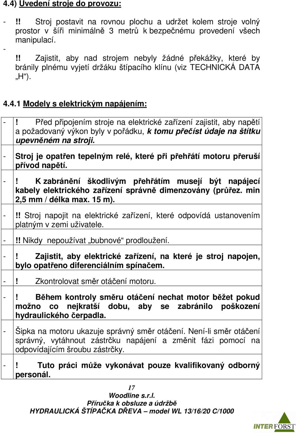 Před připojením stroje na elektrické zařízení zajistit, aby napětí a požadovaný výkon byly v pořádku, k tomu přečíst údaje na štítku upevněném na stroji.