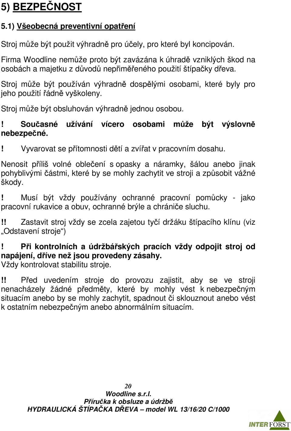 Stroj může být používán výhradně dospělými osobami, které byly pro jeho použití řádně vyškoleny. Stroj může být obsluhován výhradně jednou osobou.