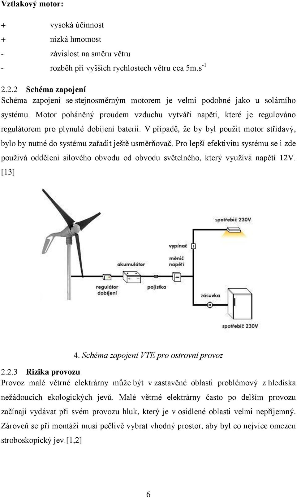 Motor poháněný proudem vzduchu vytváří napětí, které je regulováno regulátorem pro plynulé dobíjení baterii.