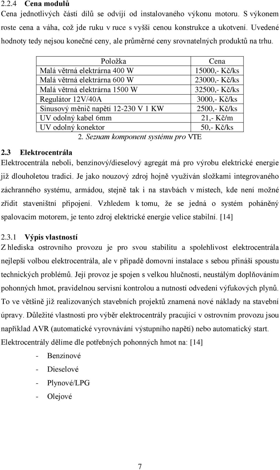 Položka Cena Malá větrná elektrárna 400 W 15000,- Kč/ks Malá větrná elektrárna 600 W 23000,- Kč/ks Malá větrná elektrárna 1500 W 32500,- Kč/ks Regulátor 12V/40A 3000,- Kč/ks Sínusový měnič napětí