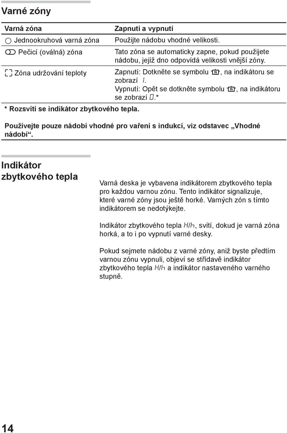 Vypnutí: Opět se dotkněte symbolu, na indikátoru se zobrazí.* * Rozsvítí se indikátor zbytkového tepla. Používejte pouze nádobí vhodné pro vaření s indukcí, viz odstavec Vhodné nádobí.