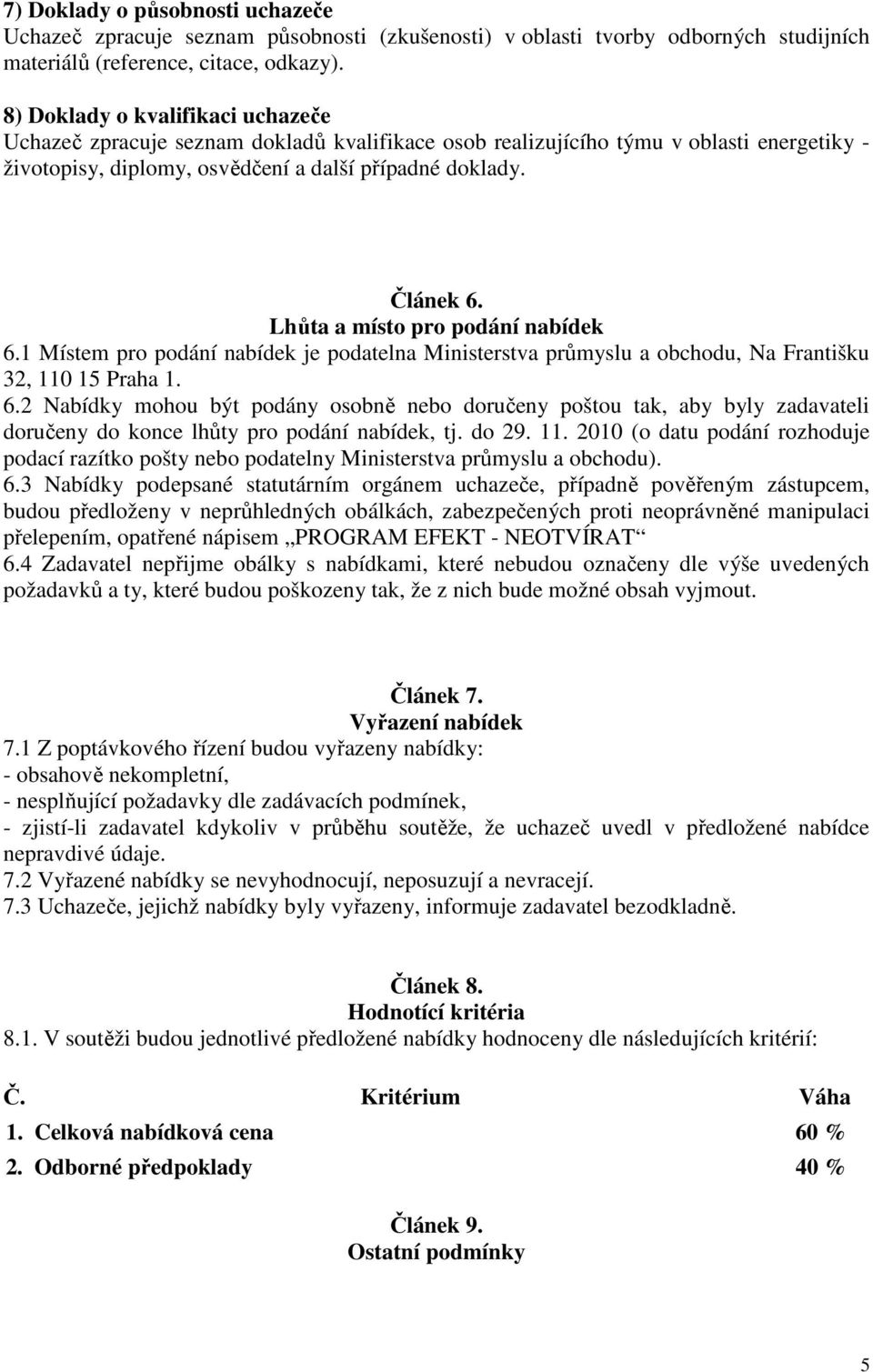 Lhůta a místo pro podání nabídek 6.1 Místem pro podání nabídek je podatelna Ministerstva průmyslu a obchodu, Na Františku 32, 110 15 Praha 1. 6.2 Nabídky mohou být podány osobně nebo doručeny poštou tak, aby byly zadavateli doručeny do konce lhůty pro podání nabídek, tj.