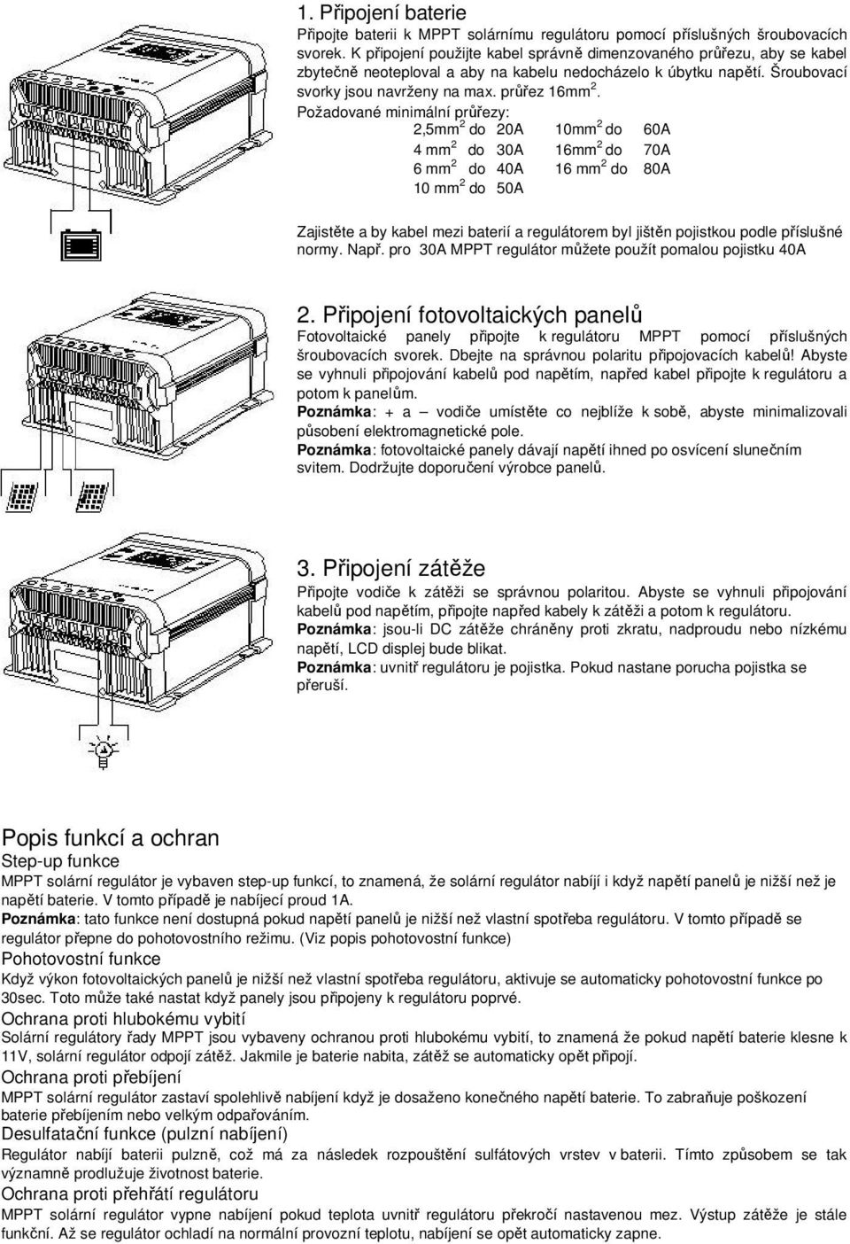 Požadované minimální průřezy: 2,5mm 2 do 20A 10mm 2 do 60A 4 mm 2 do 30A 16mm 2 do 70A 6 mm 2 do 40A 16 mm 2 do 80A 10 mm 2 do 50A Zajistěte a by kabel mezi baterií a regulátorem byl jištěn pojistkou